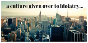 a culture given over to idolatry...